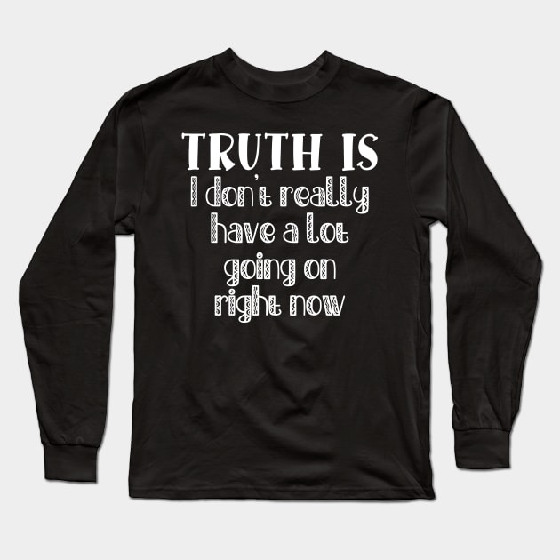 Truth Is I Don't Really Have a Lot Going On Right Now Long Sleeve T-Shirt by TypoSomething